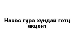 Насос гура хундай гетц акцент